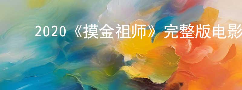 ﻿陈友君发布﻿2020《摸金祖师》完整版电影/在线观看/百度云-美剧天堂